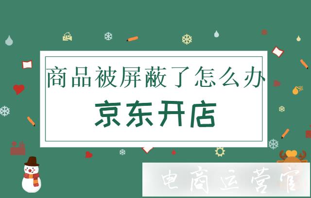 京東商品被屏蔽了怎么辦?京東店鋪資質(zhì)到期如何處理?